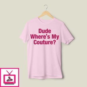 Dude Where’s My Couture T-Shirt Dude Where’s My Couture T-Shirt