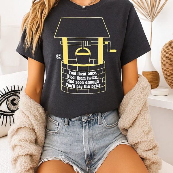 Fool Them Once Fool Them Twice And Soon Enough You’ll Pay The Price Ancient Well T-Shirt