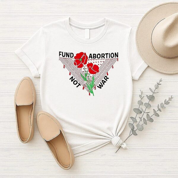 Fund Abortion Not War T-Shirt