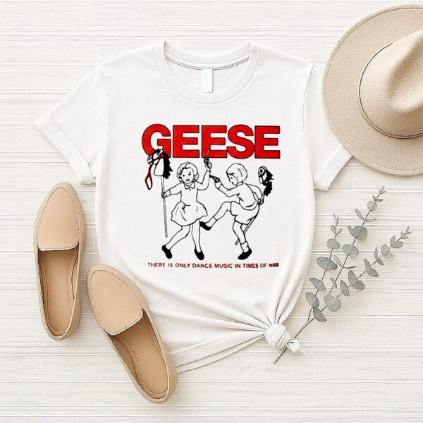 Geese There Is Only Dance Music In Times Of War T-Shirt