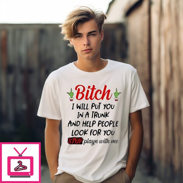 Grinch Hand Bitch I Will Put You In A Trunk And Help People Look For You Stop Playin With Me T-Shirt