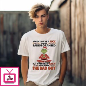 Grinch Santa When I Gave A Fuck I Was Taken Granted But When I Said Fuck It I Become The Bad Guy T-Shirt Grinch Santa When I Gave A Fuck I Was Taken Granted But When I Said Fuck It I Become The Bad Guy T-Shirt