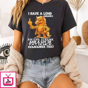 Horse I Have A Long Memory An Evil Streak And A Lot Of Patience Remember That T-Shirt