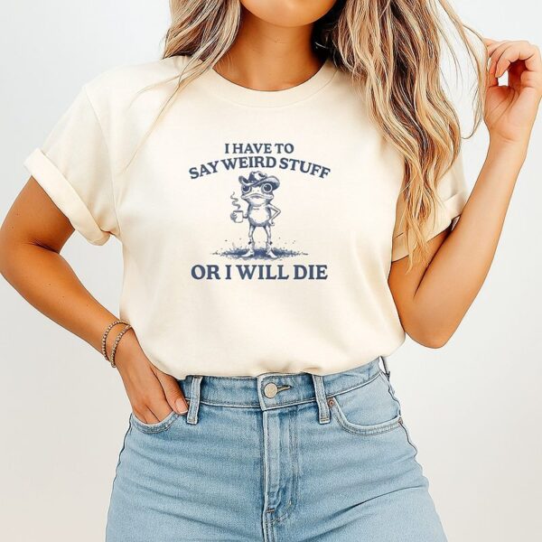 I Have To Say Weird Stuff Or I Will Die Frog T-Shirt