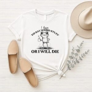 I Have To Say Weird Stuff Or I’ll Die Funny Frog Saying Meme T-Shirt