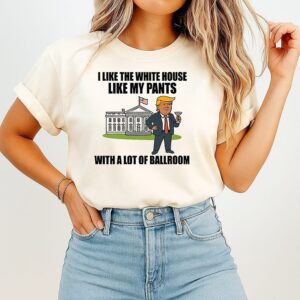 I Like The White House Like My Pants With A Lot Of Ballroom Trump T-Shirt