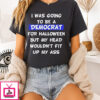 I Was Going To Be A Democrat For Halloween But My Head Wouldn’t Fit Up My Ass T-Shirt