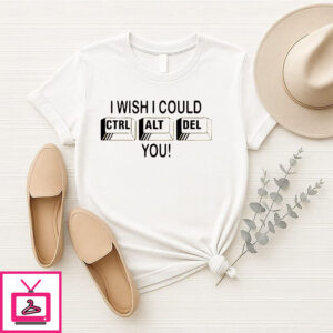 I Wish I Could Ctrl Alt Del You T-Shirt