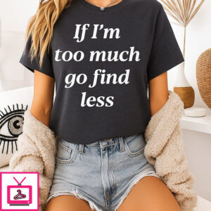 If I’m Too Much Go Find Less T-Shirt