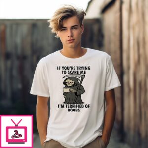 If You’re Trying To Scare Me I’m Terrified Of Boobs T-Shirt