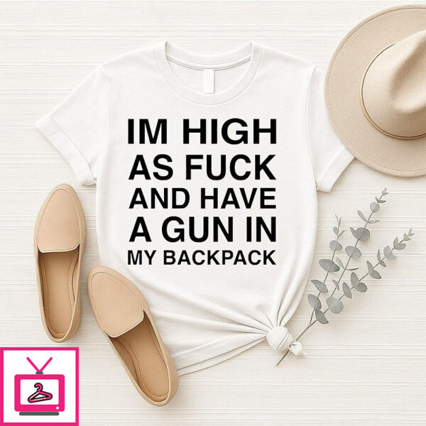 I’m High As Fuck And Have A Gun In My Backpack T-Shirt