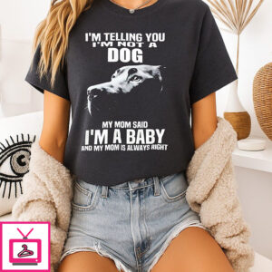 I’m Telling You I’m Not A Dog My Mom Said I’m A Baby T-Shirt