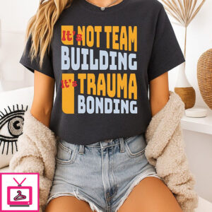 It’s Not Team Building It’s Trauma Bonding T-Shirt