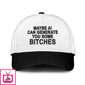 Maybe Ai Can Generate You Some Bitches Hat