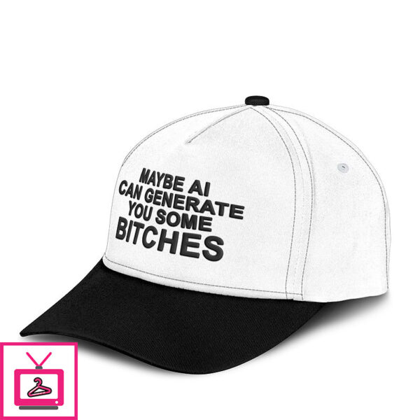 Maybe Ai Can Generate You Some Bitches Hat