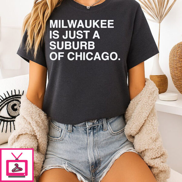 Milwaukee Is Just A Suburb Of Chicago T-Shirt