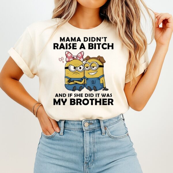 Minion Mama Didn’t Raise A Bitch And If She Did It Was My Brother T-Shirt