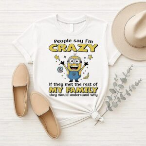 Minion People Say I’m Crazy If They Met The Rest Of My Family They Would Understand Why T-Shirt