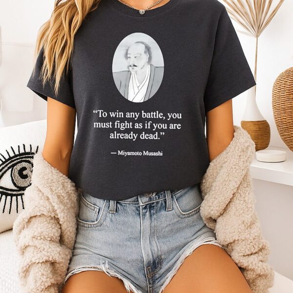 Miyamoto Musashi To Win Battle You Must Fight As If You Are Already Dead T-Shirt