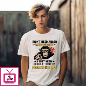 Monkey I Don’T Need Anger Management I Just Need People To Stop Pissing Me Off T-Shirt