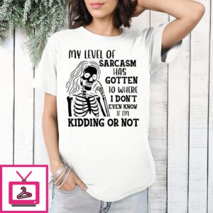 My Level Of Sarcasm Has Gotten To Where I Don’t Even Know If I’m Kidding Or Not T-Shirt