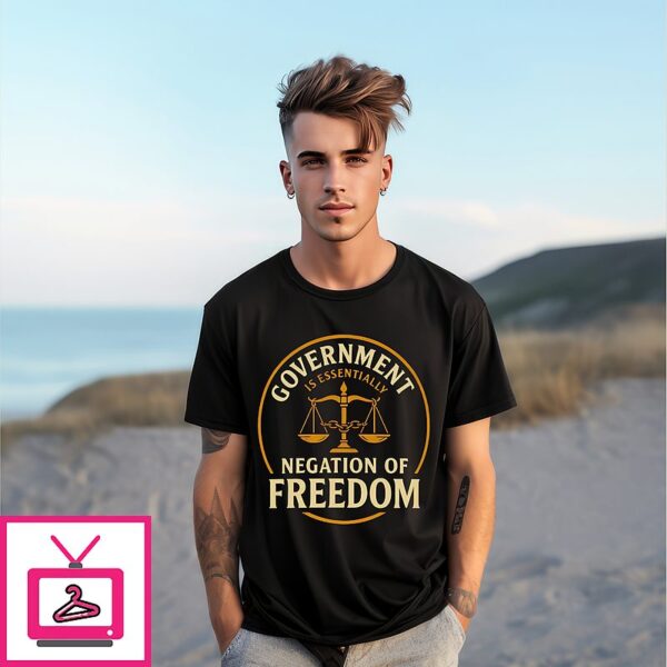 Negation Of Freedom Government Is Essentially T-Shirt