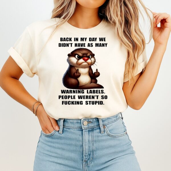 Otter Back In My Day We Didn’t Have As Many Warning Labels People Weren’t So Fucking Stupid T-Shirt