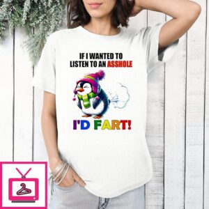 Penguin If Wanted To Listen To An Asshole I’d Fart T-Shirt