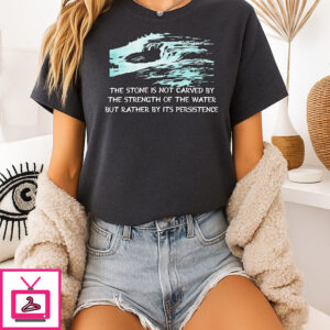 Persistence Over Strength The Stone Is Not Carved By The Strength Of The Water T-Shirt