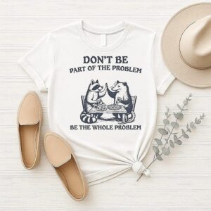 Raccoon And Opossum Eat Pizza Don’t Be Part Of The Problem Be The Whole Problem T-Shirt