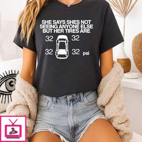 She Says She Not Seeing Anyone Else But Her Tires Are T-Shirt
