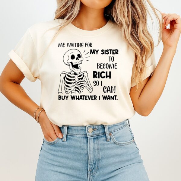 Skeleton Me Waiting For My Sister To Become Rich So I Can Buy Whatever I Want T-Shirt