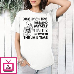 Skeleton Sometimes I Have To Remind Myself That It’s Not Worth The Jail Time T-Shirt