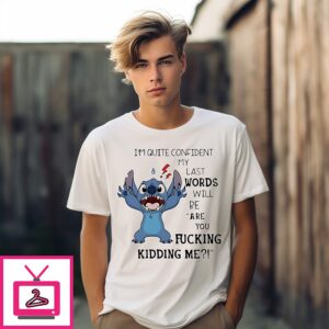 Stich I’m Quite Confident My Last Words Will Be Are You Fucking Kidding Me T-Shirt