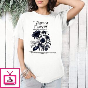 The Fragrant Flower Blooms With Dignity T-Shirt The Fragrant Flower Blooms With Dignity T-Shirt