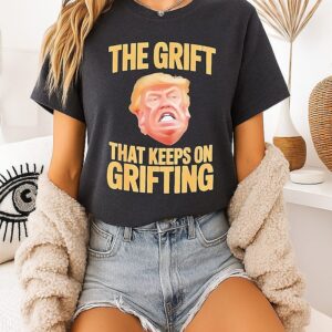 The Trump The Grift That Keeps On Grifting T-Shirt