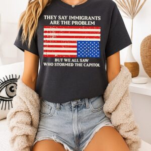 They Say Immigrants Are The Problem But We All Saw USA Flag T-Shirt