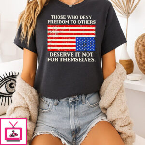Those Who Deny Freedom To Others Deserve It Not For Themselves USA Flag T-Shirt
