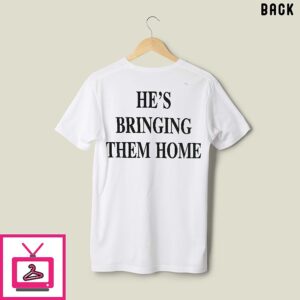 Trump He’s Bringing Them Home T-Shirt