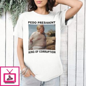 Trump Pedo President King Of Corruption T-Shirt