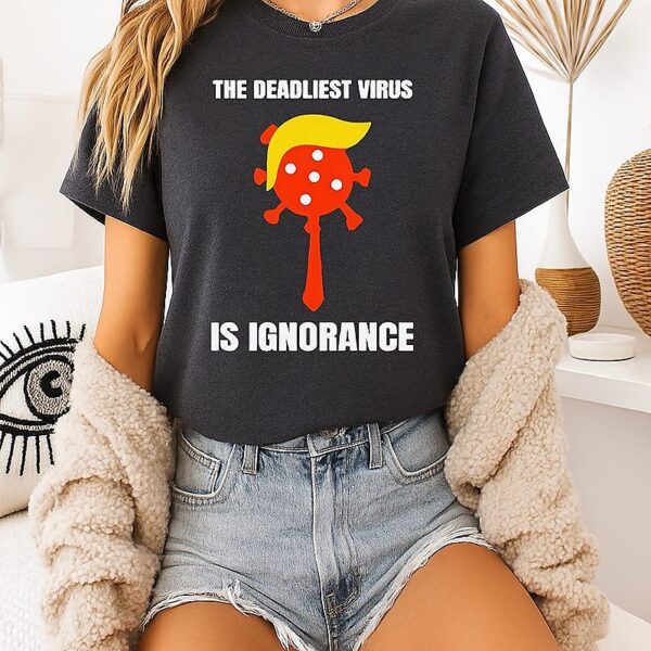 Trump The Deadliest Virus Is Ignorance T-Shirt