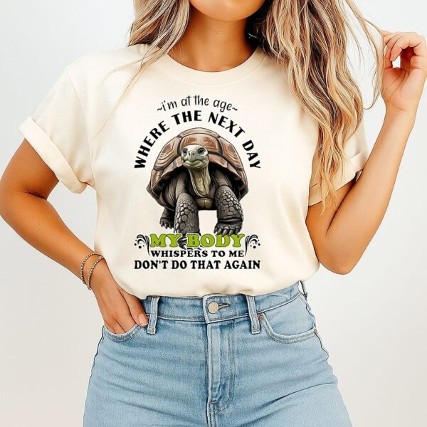 Turtle I’m At The Age Where The Next Day My Body T-Shirt