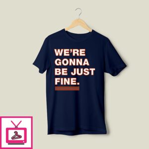 We’re Gonna Be Just Fine Chicago Bears T-Shirt