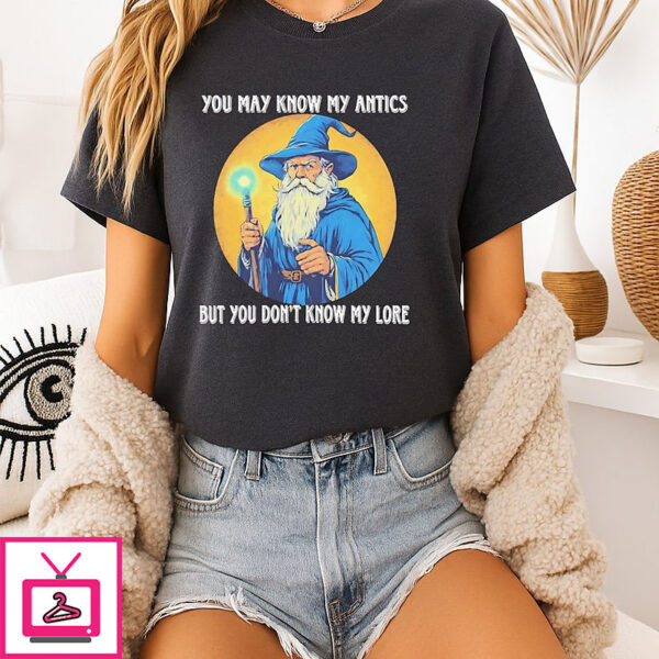 Wizard You May Know My Antics But You Don’t Know My Lore T-Shirt