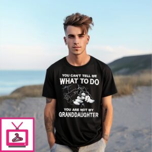 You Can’t Tell Me What To Do You Are Not My Granddaughter T-Shirt You Can’t Tell Me What To Do You Are Not My Granddaughter T-Shirt