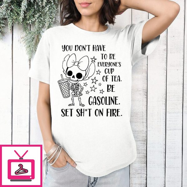 You Don’t Have To Be Everyone’s Cup Of Tea Be Gasoline Skeleton T-Shirt