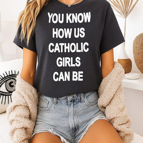 You Know How US Catholic Girls Can Be T-Shirt