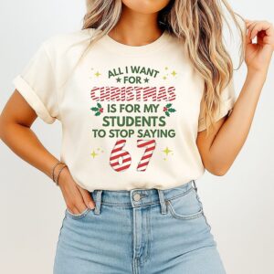 All I Want For Christmas Is For My Students To Stop Saying 67 T-Shirt