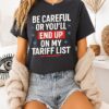Be Careful Or You’ll End Up On My Tariff List T-Shirt