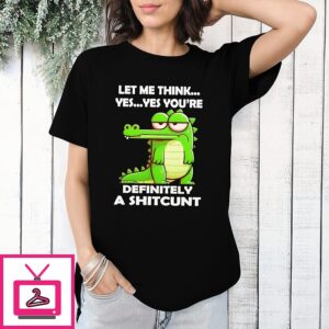 Crocodile Let Me Think Yes Yes You’re Definitely A Shitcunt T-Shirt